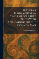Lutheran Fundamentals a Simple of Scripture Truth With Applications for the Common Man 1025819179 Book Cover