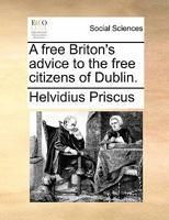 A free Briton's advice to the free citizens of Dublin. 1140718983 Book Cover