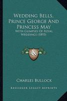 Wedding Bells, Prince George And Princess May: With Glimpses Of Royal Weddings 124881830X Book Cover