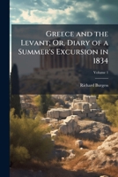 Greece And The Levant V1: Or, Diary Of A Summer's Excursion In 1834 1147982228 Book Cover