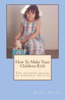 How To Make Your Children Rich: The building blocks of personal wealth 1481067702 Book Cover