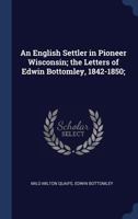 An English Settler in Pioneer Wisconsin; The Letters of Edwin Bottomley, 1842-1850; 1340330733 Book Cover