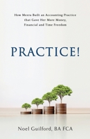 Practice! How Meera Built an Accounting Practice that Gave her More Money, Financial and Time Freedom 0993367844 Book Cover