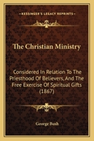 Christian Ministry Considered in Relation to the Priesthood of Believers, and the Free Exercise of Spiritual Gifts 137740417X Book Cover