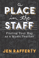A Place in the Staff: Finding Your Way as a Music Teacher 0578594846 Book Cover