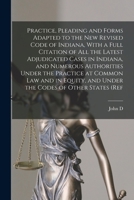 Practice, Pleading and Forms Adapted to the new Revised Code of Indiana, With a Full Citation of all the Latest Adjudicated Cases in Indiana, and ... and Under the Codes of Other States (ref 1019216433 Book Cover