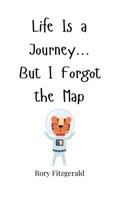 Life Is a Journey... But I Forgot the Map 1805660624 Book Cover