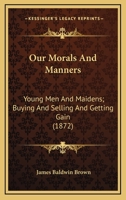 Our Morals And Manners: Young Men And Maidens; Buying And Selling And Getting Gain 1165529998 Book Cover