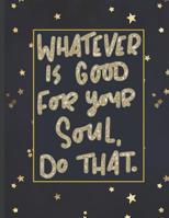 Whatever Is Good For Your Soul Do That.: Girls' notebooks. 8.5 x 11, College Ruled, 100 pages Notebooks with sophisticated and precious cover the main theme is the gold color 1082120561 Book Cover