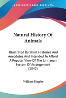 Natural History Of Animals: Illustrated By Short Histories And Anecdotes And Intended To Afford A Popular View Of The Linnaean System Of Arrangement 0548828652 Book Cover