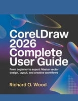 CORELDRAW 2026 COMPLETE USER GUIDE: From Beginner to Expert: Master Vector Design, Layout, and Creative Workflows B0GGY7GPFV Book Cover
