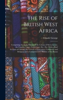 The Rise of British West Africa: Comprising the Early History of the Colony of Sierra Leone, the Gambia, Lagos, Gold Coast, Etc., Etc. With a Brief ... and a Comprehensive History of the Banan 1016210388 Book Cover