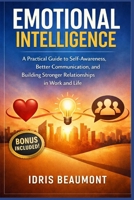 Emotional Intelligence: A Practical Guide to Self-Awareness, Better Communication, and Building Stronger Relationships in Work and Life B0GV8D3Z46 Book Cover