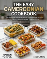 The Easy Cameroonian Cookbook: Central African Culinary Adventure - 100+ Diverse Recipes with Common Ingredients and Enticing Photos B0H8ZZ85YV Book Cover