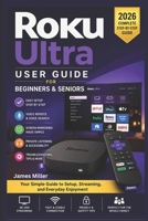 Roku Ultra User Guide For Beginners and Seniors: A Beginner-Friendly Step-by-Step Manual to Set Up, Stream in 4K HDR, Use Voice Controls, and Get the Most from Your Roku Ultra B0GZ4YF625 Book Cover