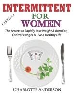 Intermittent Fasting For Women: The Secrets to Rapidly Lose Weight & Burn Fat, Control Hunger & Live a Healthy Life 1704140331 Book Cover