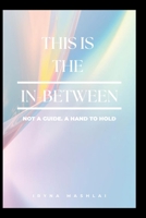 In the In-Between: Not a guide. A hand to hold: Living When You’re No Longer Who You Were - and Not Yet Who You’ll Become B0GJ9G41T6 Book Cover