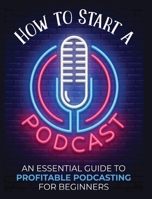 How to Start a Podcast: An Essential Guide to Profitable Podcasting for Beginners. 1804341630 Book Cover