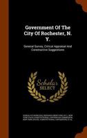 Government of the City of Rochester, N. Y.: General Survey, Critical Appraisal and Constructive Suggestions 1345835132 Book Cover