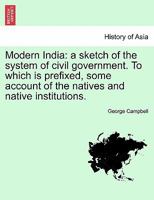 Modern India: A Sketch of the System of Civil Government, with Some Account of the Natives and Native Institutions 1241163537 Book Cover