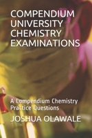 COMPENDIUM UNIVERSITY CHEMISTRY EXAMINATIONS: A Compendium Chemistry Practice Questions B08TQ7F1PY Book Cover