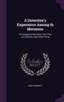 A Detective's Experience Among Th Mormons: Or Polygamist Mormons: How They Live and the Land They Live in 1341136337 Book Cover