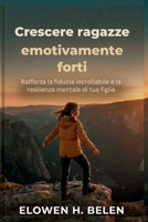 Crescere ragazze emotivamente forti: Rafforza la fiducia incrollabile e la resilienza mentale di tua figlia (Italian Edition) B0H15823MK Book Cover