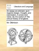 An Essay On Criticism; As It Regards Design, Thought, and Expression, in Prose and Verse. by the Author of the Critical History of England 1358974861 Book Cover