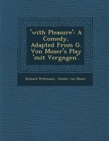 'With Pleasure': A Comedy, Adapted from G. Von Moser's Play 'Mit Vergn Gen'. 1288021666 Book Cover