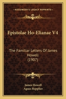 Epistolae Ho-Elianae V4: The Familiar Letters Of James Howell 1104741547 Book Cover