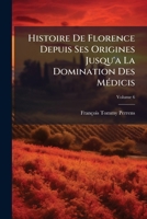 Histoire de Florence, Vol. 6: Depuis Ses Origines Jusqu'a La Domination Des M�dicis (Classic Reprint) 1147531951 Book Cover