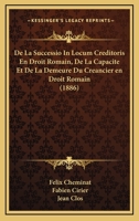 De La Successio In Locum Creditoris En Droit Romain, De La Capacite Et De La Demeure Du Creancier en Droit Romain (1886) 1168497469 Book Cover