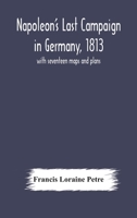 Napoleon's Last Campaign in Germany, 1813; with seventeen maps and plans 9354177662 Book Cover