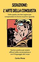 Seduzione: L'ARTE DELLA CONQUISTA: Tutto quello che devi sapere per comprendere le Donne al primo sguardo - Teoria e pratica per essere efficaci nella conversazione e con il linguaggio del corpo 1075467497 Book Cover