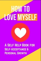 How to Love Myself: A Self Help Book for Self-Acceptance and Personal Growth 3818743681 Book Cover