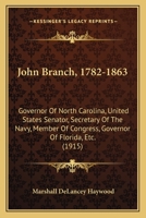 John Branch, 1782-1863: Governor Of North Carolina, United States Senator, Secretary Of The Navy, Member Of Congress, Governor Of Florida, Etc. (1915) 1017333998 Book Cover