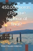 450.000 horas: ¿Por qué esperar al final? (Spanish Edition) B0CM9LQRJG Book Cover