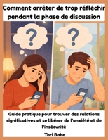 Comment arrêter de trop réfléchir pendant la phase de discussion: Guide pratique pour trouver des relations significatives et se libérer de l'anxiété et de l'insécurité (French Edition) B0GC4QYB2W Book Cover