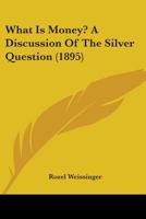 What Is Money? A Discussion Of The Silver Question 1145747728 Book Cover