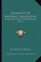 Elements Of Natural Philosophy: Arranged Under The Following Heads: Matter And Motion, The Universe, The Solar System, The Fixed Stars, Etc. 0548843910 Book Cover