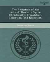 The Reception of the Acts of Thecla in Syriac Christianity : Translation, Collection, and Reception 1249057973 Book Cover