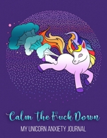 Calm The Fuck Down My Unicorn Anxiety Journal: Funny Anxiety Workbook Journal For Teens, Mental Health Guided Journal For Self-Reflection, Mental ... Thoughtful Gifts For Teens With Anxiety 1672100941 Book Cover