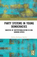 Party Systems in Young Democracies: Varieties of Institutionalization in Sub-Saharan Africa 1138711985 Book Cover