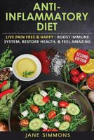 Anti-Inflammatory Diet: Live Pain Free & Happy - Boost Immune System, Restore Health, & Feel Amazing 1540430871 Book Cover