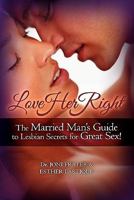 Love Her Right: The Married Man's Guide to Lesbian Secrets for Great Sex! 1439260656 Book Cover