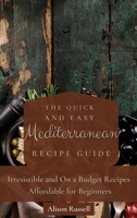The Quick and Easy Mediterranean Recipe Guide: Irresistible and On a Budget Recipes Affordable for Beginners 1803174056 Book Cover