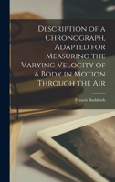 Description of a Chronograph, Adapted for Measuring the Varying Velocity of a Body in Motion Through the Air - Primary Source Edition 1017468478 Book Cover