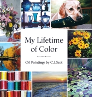 My Lifetime of Color : Oil Paintings by C.J. Szot 1965733581 Book Cover