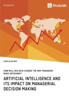 How Will Big Data Change the Way Managers Make Decisions? Artificial Intelligence and Its Impact on Managerial Decision Making 3960954875 Book Cover