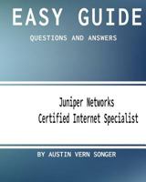 Easy Guide: Jn0-130 Juniper Networks Certified Internet Specialist: Questions and Answers 154427338X Book Cover